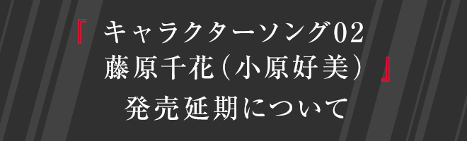 『キャラクターソング02藤原千花（小原好美）』発売延期について